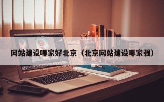 安宁网站建设哪家好北京（北京网站建设哪家强）
